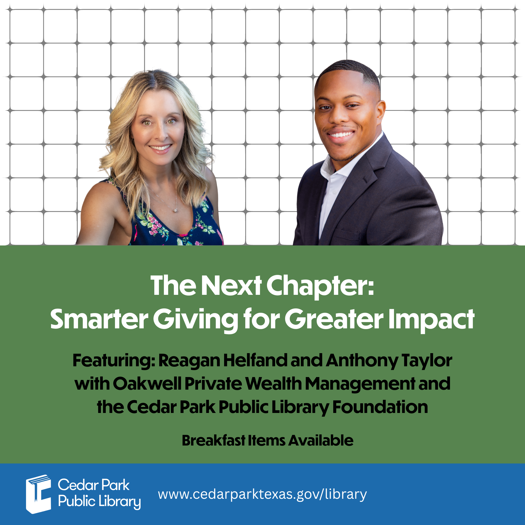 The Next Chapter: Smarter Giving for Greater Impact.   Featuring: Reagan Helfand and Anthony Taylor with Oakwell Private Wealth Management and the Cedar Park Public Library Foundation. Breakfast items available. 